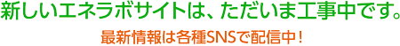 新しいエネラボのウェブサイトは、ただいま工事中です。最新情報は各種SNSにて配信中です。