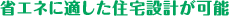 省エネに適した住宅設計が可能