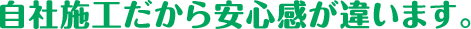 自社施工だから安心感が違います。